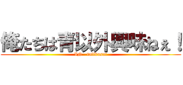 俺たちは青以外興味ねぇ！ (IN   taiikusai)