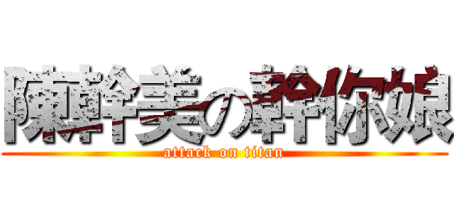 陳幹美の幹你娘 (attack on titan)