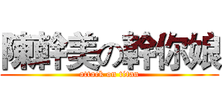 陳幹美の幹你娘 (attack on titan)