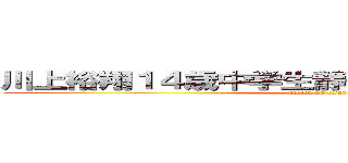 川上裕翔１４歳中学生静岡県袋井市宇刈一色 (attack on titan)