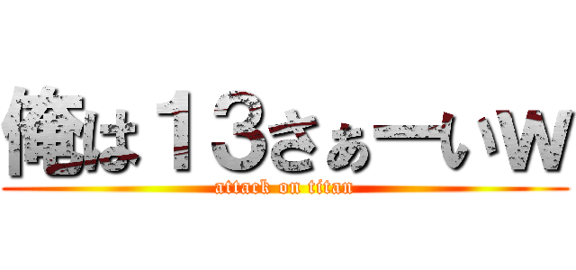 俺は１３さぁーいｗ (attack on titan)