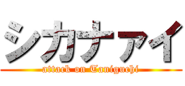シカナァイ (attack on Taniguchi)