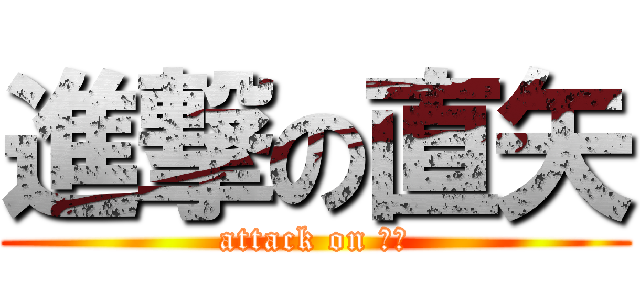 進撃の直矢 (attack on 直矢)