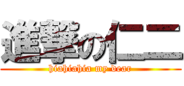 進撃の仁二 (hiahiahia my dear)