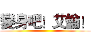 變身吧！艾倫！ ()