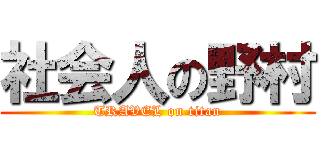 社会人の野村 (TRAVEL on titan)