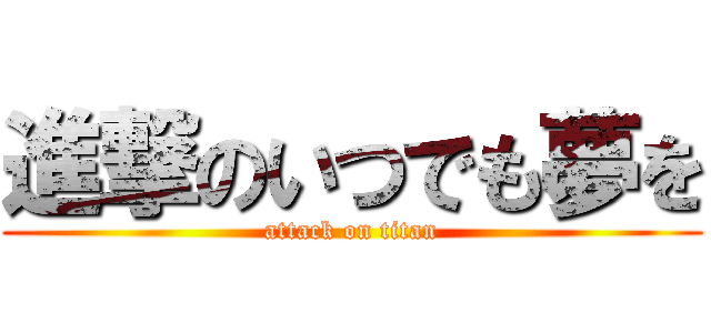 進撃のいつでも夢を (attack on titan)