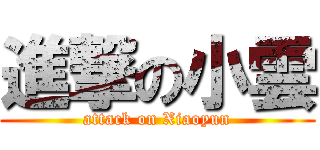 進撃の小雲 (attack on Xiaoyun)