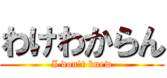 わけわからん (I don\'t knew)