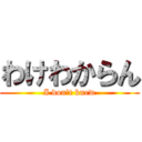 わけわからん (I don\'t knew)