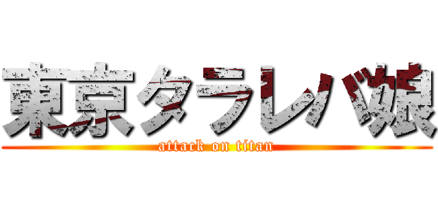 東京タラレバ娘 (attack on titan)