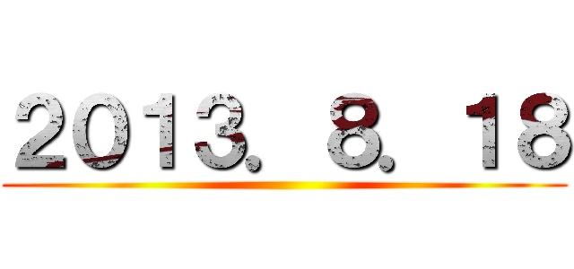 ２０１３．８．１８ ()