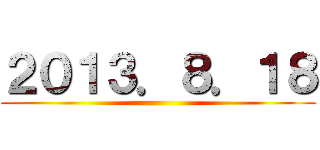 ２０１３．８．１８ ()