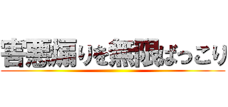 害悪煽りを無限ばっこり ()