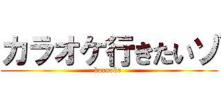 カラオケ行きたいゾ (karaoke )