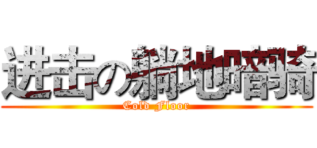 进击の躺地暗骑 (Cold Floor)