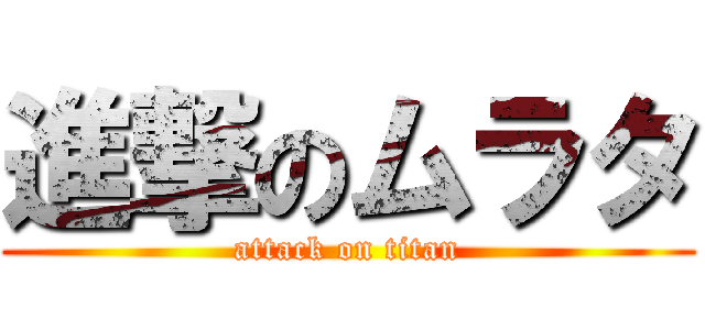 進撃のムラタ (attack on titan)