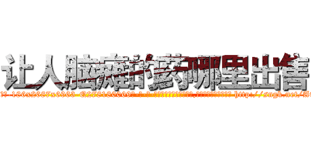 让人脑瘫的药哪里出售 (让人脑瘫的药哪里出售【电-186x2687x6963-Q278180069元-吉-药-业】我们做的是长期生意,靠的是老客户长期支持 http://sngk.net/AOMmyV
)