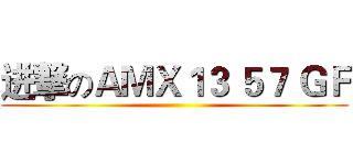 进撃のＡＭＸ１３ ５７ ＧＦ ()