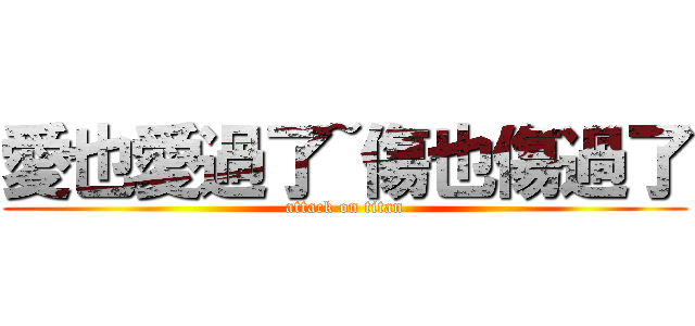 愛也愛過了~傷也傷過了 (attack on titan)