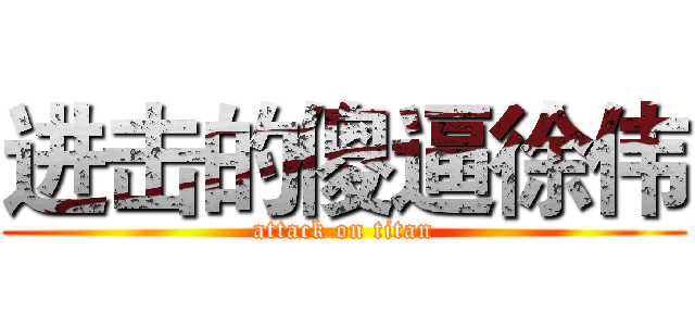 进击的傻逼徐伟 (attack on titan)