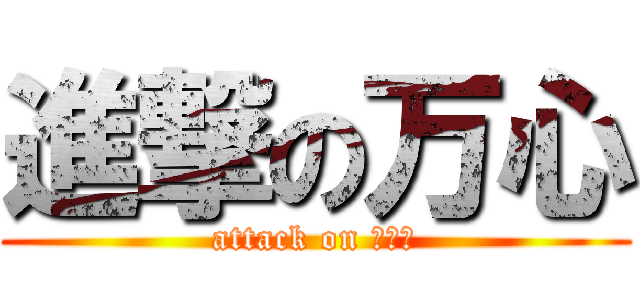 進撃の万心 (attack on リア充)