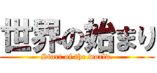 世界の始まり (Start of the world.)