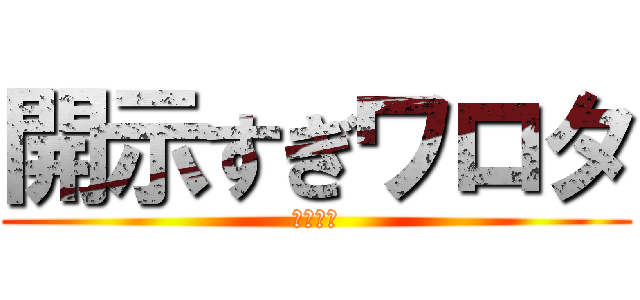 開示すぎワロタ (開示だな)