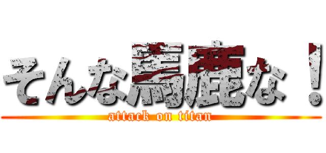 そんな馬鹿な！ (attack on titan)