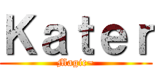 Ｋａｔｅｒ (Magic~)