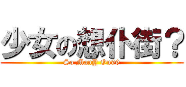 少女の想仆街？ (So ManY On99)