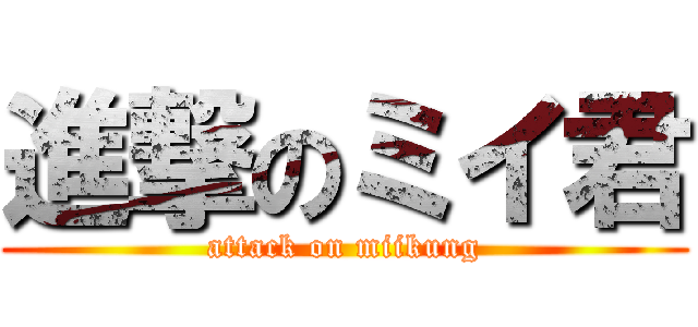 進撃のミイ君 (attack on miikung)