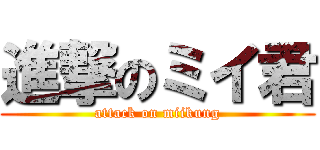 進撃のミイ君 (attack on miikung)