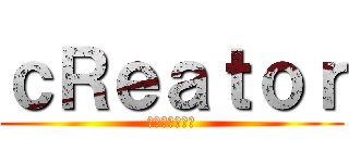 ｃＲｅａｔｏｒ (我們只做對的事)