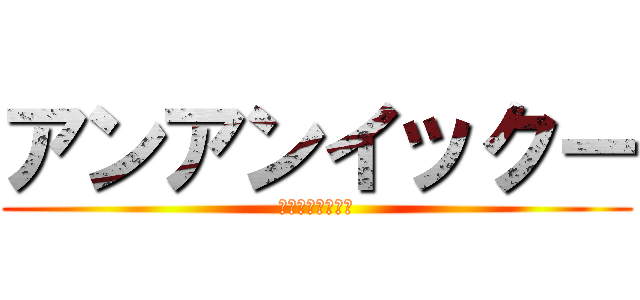 アンアンイックー (アンアンイックー)