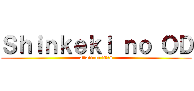Ｓｈｉｎｋｅｋｉ ｎｏ ＯＤ (attack on titan)