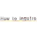 Ｈｏｗ ｔｏ ｉｎｑｕｉｒｅ  ()