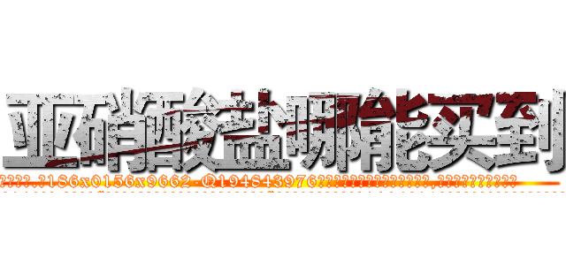 亚硝酸盐哪能买到 (亚硝酸盐哪能买到【电.话186x0156x9662-Q194843976林氏药业】我们做的是长期生意,靠的是老客户长期支持
参考消息网2月20日报道 韩媒称，“剩女多、离婚率高的城市，房价一定会上涨。”这是中国经济学家金岩石2016年12月参加在上海举行的房地产相关论坛时说的话。
)
