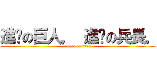 進擊の巨人， 進擊の兵長。 (attack on titan)