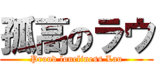 孤高のラウ (Proud loneliness Lau)