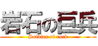 岩石の巨兵 (Soldier of rock)