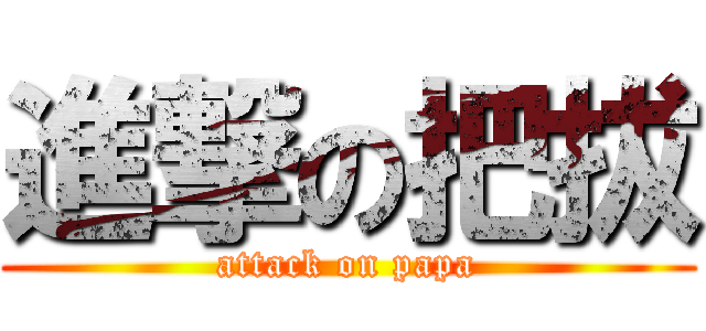 進撃の把拔 (attack on papa)