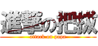 進撃の把拔 (attack on papa)