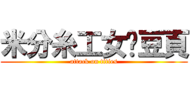 米分糸工女奶豆頁 (attack on tities)