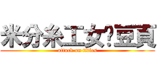 米分糸工女奶豆頁 (attack on tities)