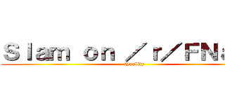 Ｓｌａｍ ｏｎ ／ｒ／ＦＮａＦＢ (Quality)