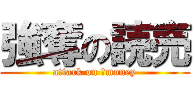 強奪の読売 (attack on 　money)