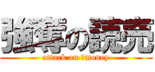 強奪の読売 (attack on 　money)