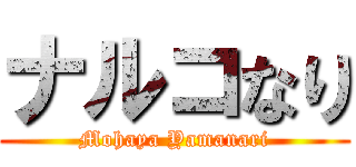 ナルコなり (Mohaya Yamanari)