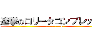 進撃のロリータコンプレックス (attack on lolicon)